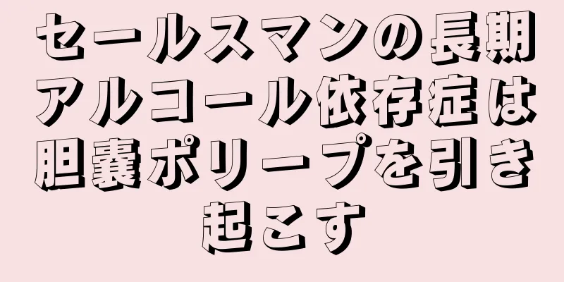 セールスマンの長期アルコール依存症は胆嚢ポリープを引き起こす