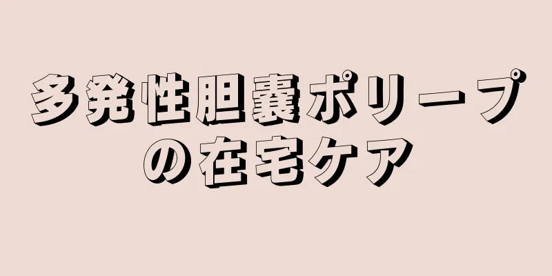 多発性胆嚢ポリープの在宅ケア