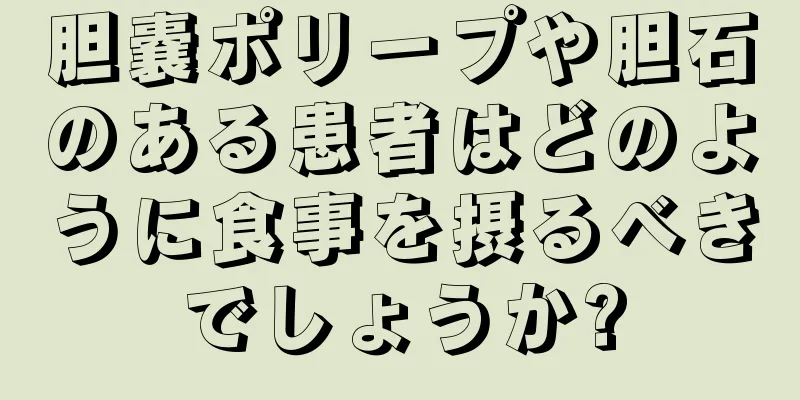 胆嚢ポリープや胆石のある患者はどのように食事を摂るべきでしょうか?