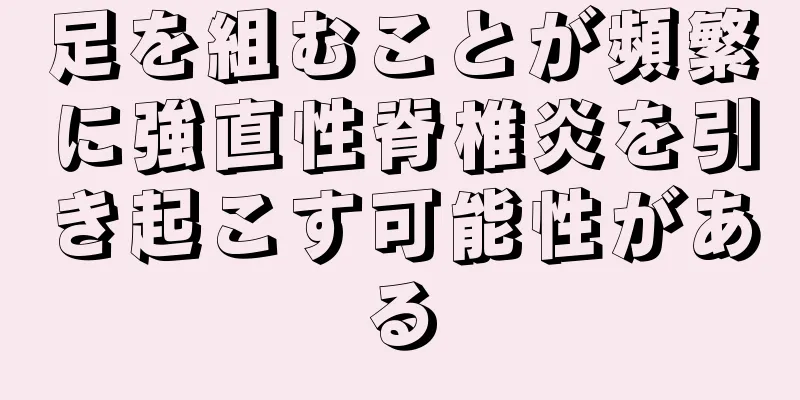 足を組むことが頻繁に強直性脊椎炎を引き起こす可能性がある