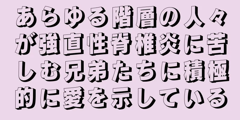 あらゆる階層の人々が強直性脊椎炎に苦しむ兄弟たちに積極的に愛を示している