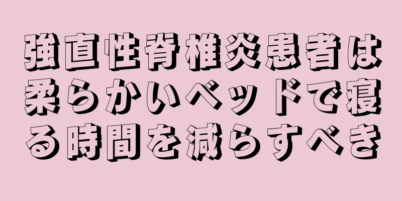 強直性脊椎炎患者は柔らかいベッドで寝る時間を減らすべき