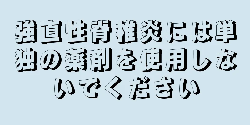 強直性脊椎炎には単独の薬剤を使用しないでください