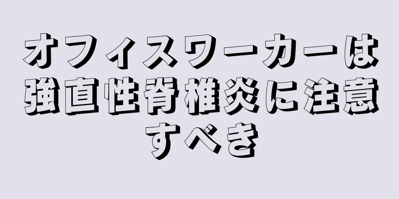 オフィスワーカーは強直性脊椎炎に注意すべき