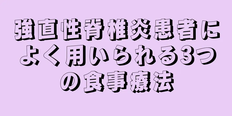 強直性脊椎炎患者によく用いられる3つの食事療法