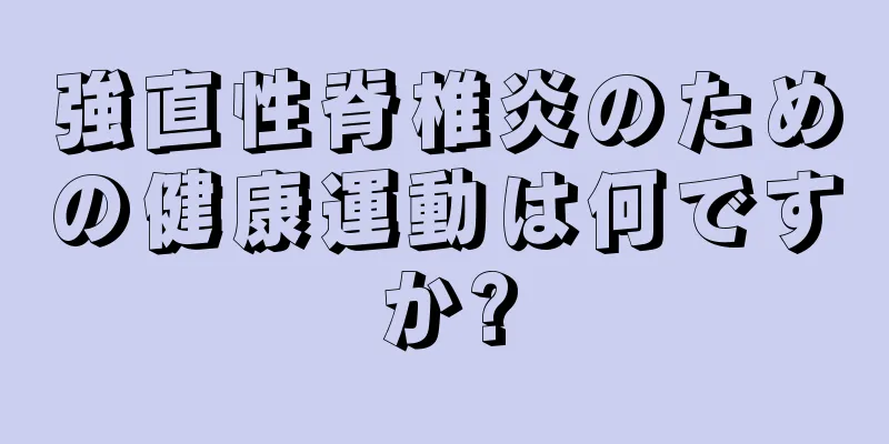 強直性脊椎炎のための健康運動は何ですか?