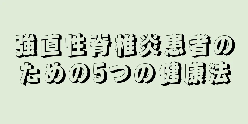 強直性脊椎炎患者のための5つの健康法