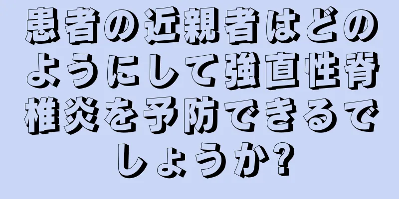 患者の近親者はどのようにして強直性脊椎炎を予防できるでしょうか?
