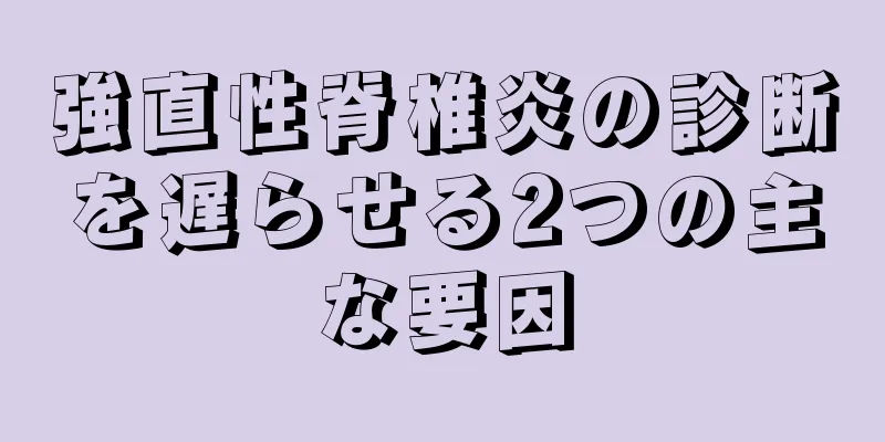 強直性脊椎炎の診断を遅らせる2つの主な要因