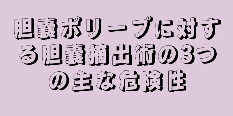 胆嚢ポリープに対する胆嚢摘出術の3つの主な危険性