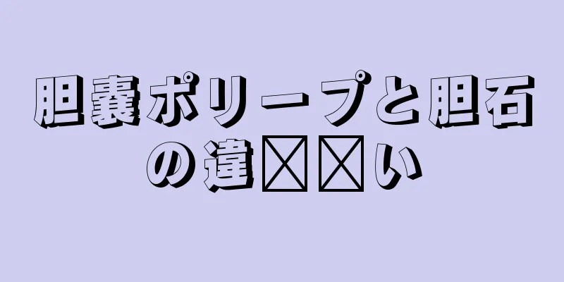 胆嚢ポリープと胆石の違​​い