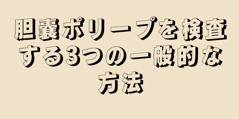 胆嚢ポリープを検査する3つの一般的な方法