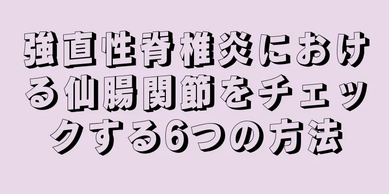 強直性脊椎炎における仙腸関節をチェックする6つの方法