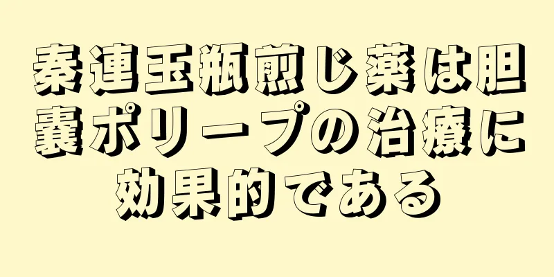 秦連玉瓶煎じ薬は胆嚢ポリープの治療に効果的である