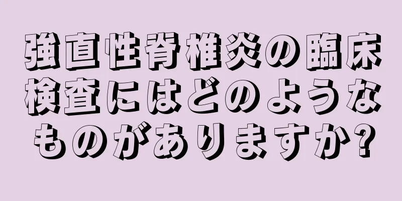 強直性脊椎炎の臨床検査にはどのようなものがありますか?