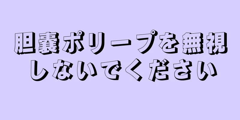 胆嚢ポリープを無視しないでください