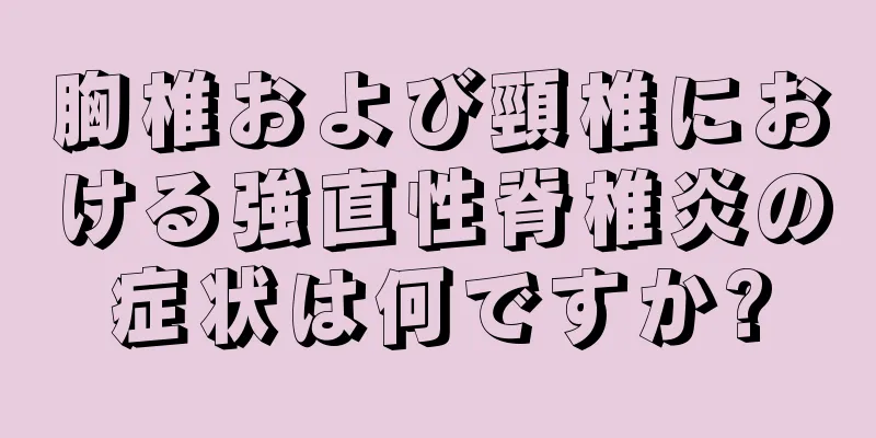 胸椎および頸椎における強直性脊椎炎の症状は何ですか?