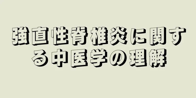 強直性脊椎炎に関する中医学の理解