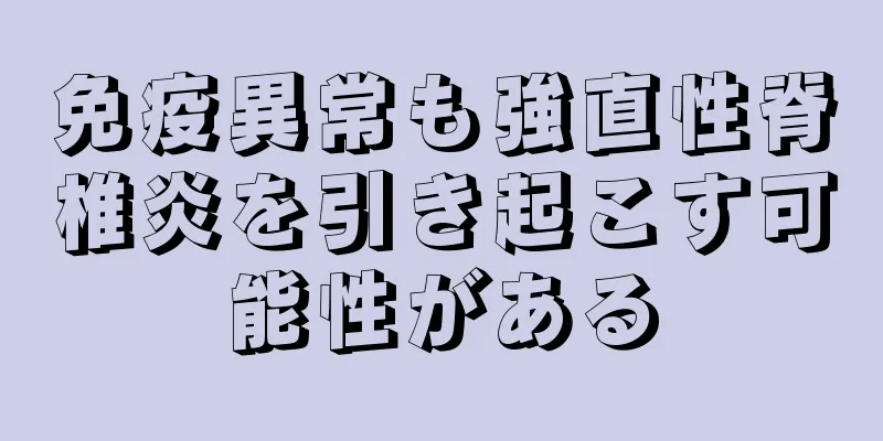 免疫異常も強直性脊椎炎を引き起こす可能性がある