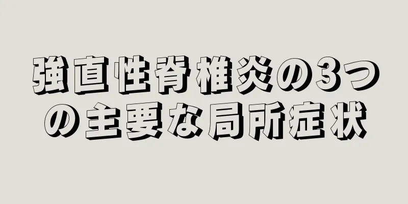 強直性脊椎炎の3つの主要な局所症状