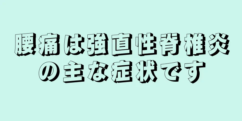 腰痛は強直性脊椎炎の主な症状です