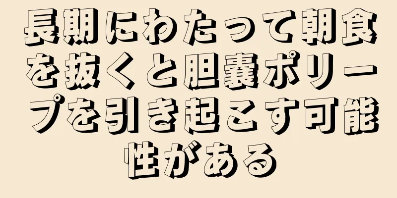 長期にわたって朝食を抜くと胆嚢ポリープを引き起こす可能性がある
