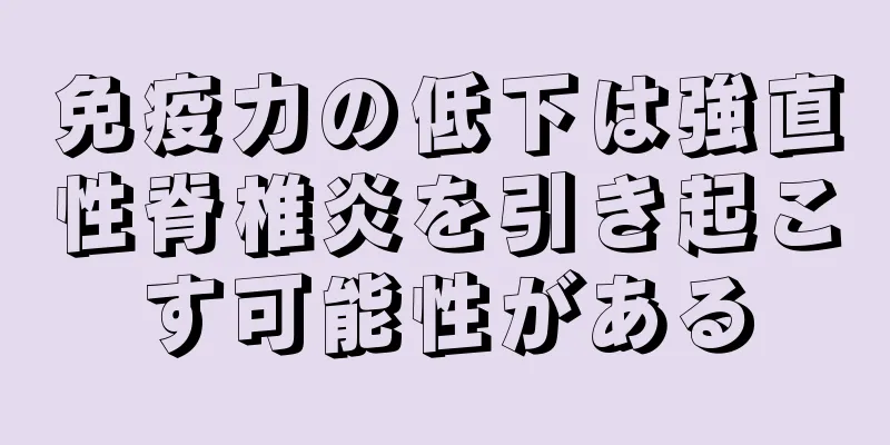 免疫力の低下は強直性脊椎炎を引き起こす可能性がある