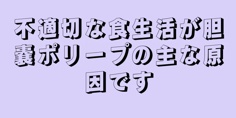 不適切な食生活が胆嚢ポリープの主な原因です