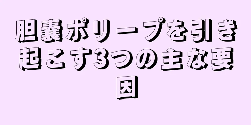 胆嚢ポリープを引き起こす3つの主な要因