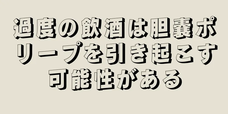 過度の飲酒は胆嚢ポリープを引き起こす可能性がある