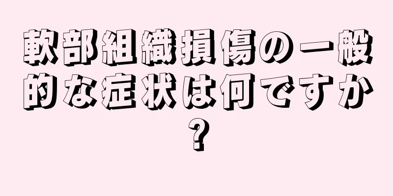 軟部組織損傷の一般的な症状は何ですか?