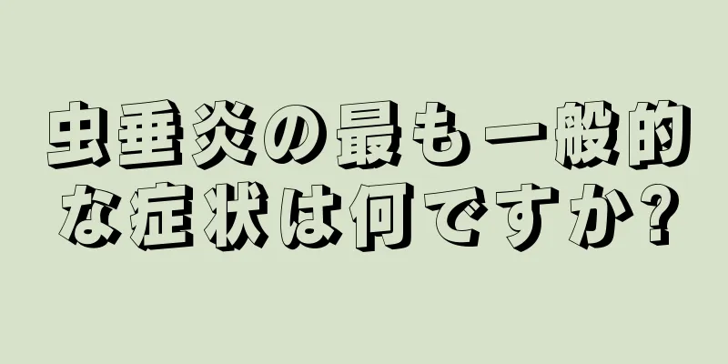虫垂炎の最も一般的な症状は何ですか?