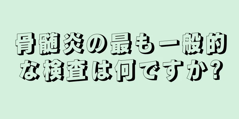 骨髄炎の最も一般的な検査は何ですか?