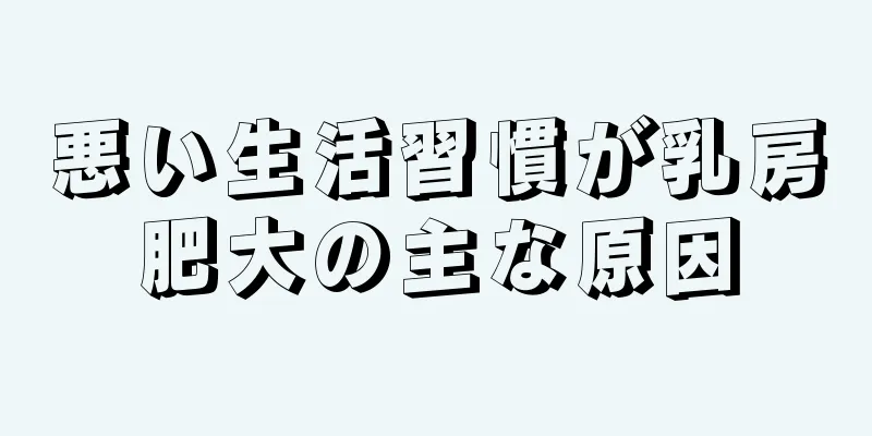 悪い生活習慣が乳房肥大の主な原因