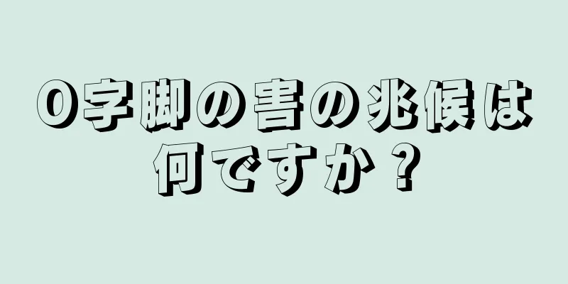 O字脚の害の兆候は何ですか？