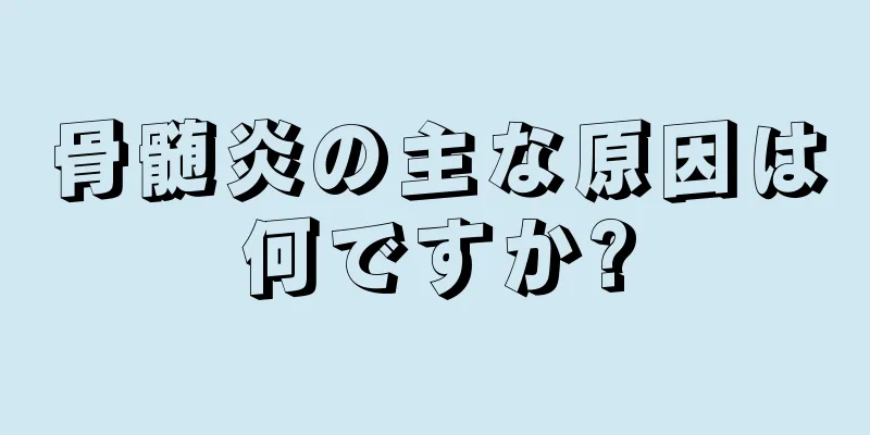骨髄炎の主な原因は何ですか?