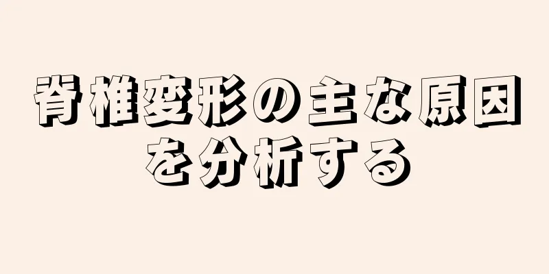 脊椎変形の主な原因を分析する