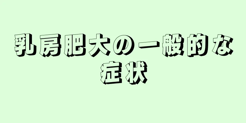 乳房肥大の一般的な症状