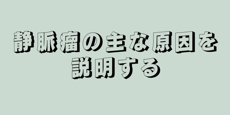 静脈瘤の主な原因を説明する