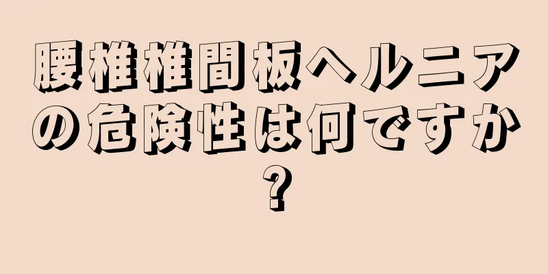 腰椎椎間板ヘルニアの危険性は何ですか?