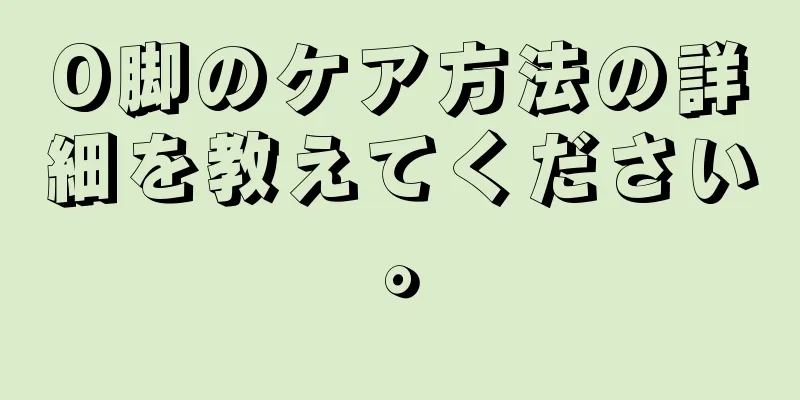 O脚のケア方法の詳細を教えてください。