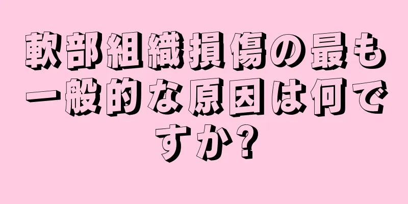 軟部組織損傷の最も一般的な原因は何ですか?