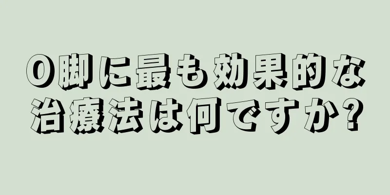 O脚に最も効果的な治療法は何ですか?