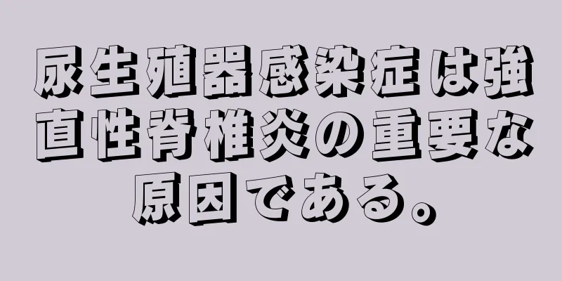 尿生殖器感染症は強直性脊椎炎の重要な原因である。