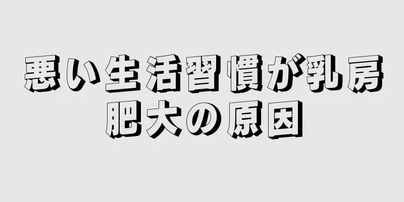 悪い生活習慣が乳房肥大の原因