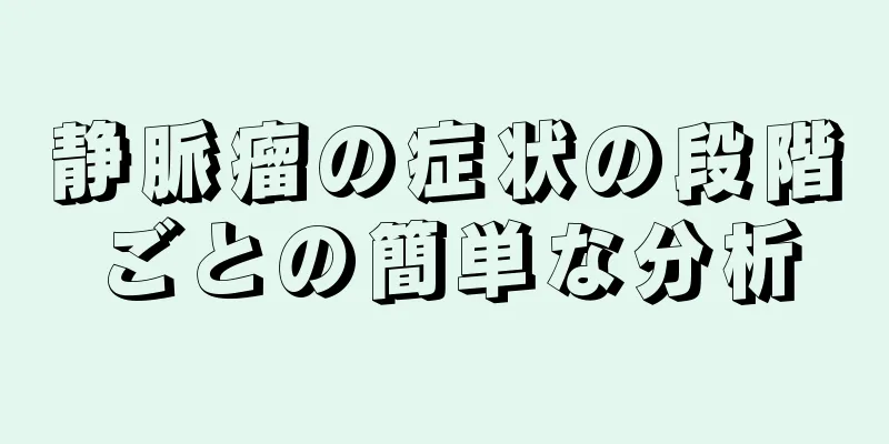静脈瘤の症状の段階ごとの簡単な分析