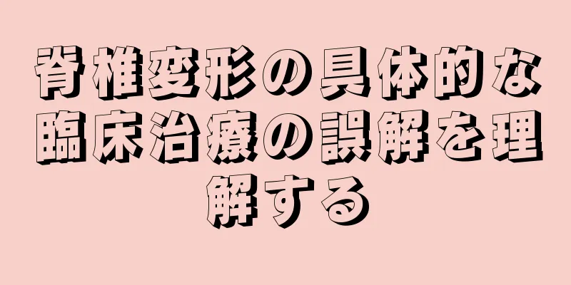 脊椎変形の具体的な臨床治療の誤解を理解する