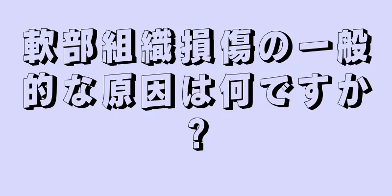 軟部組織損傷の一般的な原因は何ですか?