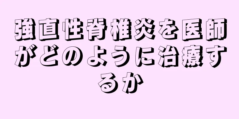 強直性脊椎炎を医師がどのように治療するか
