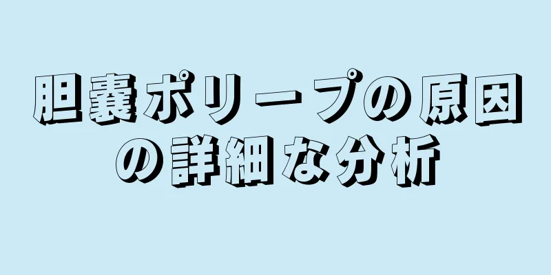 胆嚢ポリープの原因の詳細な分析